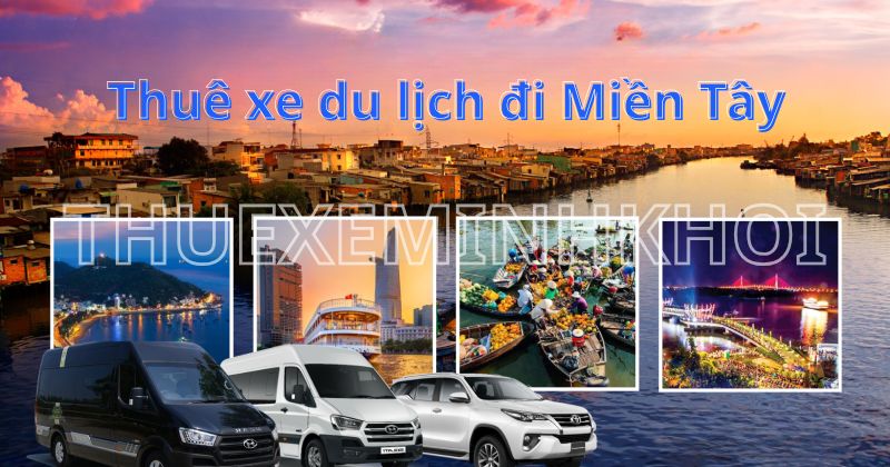 Tổng quan dịch vụ thuê xe đi miền Tây từ Sài Gòn